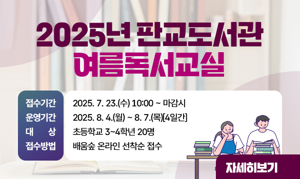 2025년 판교도서관 여름독서교실

접수기간: 2025. 7. 23.(수) 10:00 ~ 마감시
운영기간: 2025. 8. 4.(월) ~ 8. 7.(목)[4일간]
대 상: 초등학교 3~4학년 20명
접수방법: 배움숲 온라인 선착순 접수